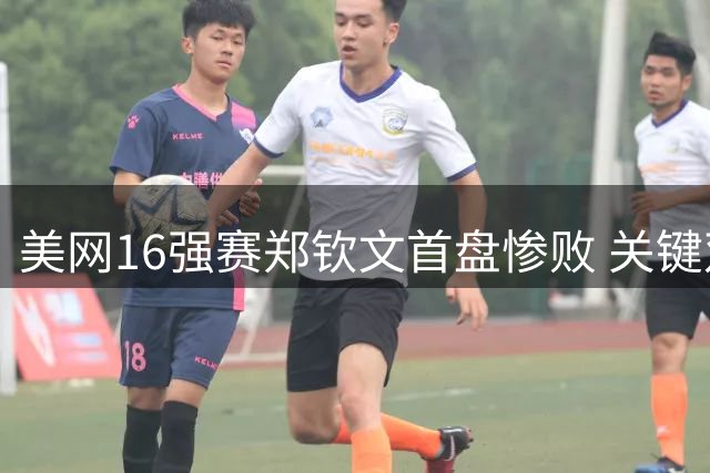 美网16强赛郑钦文首盘惨败 关键双误致失利