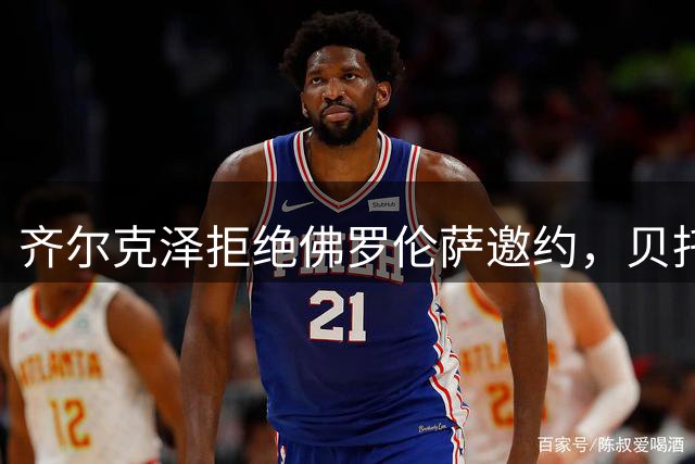 齐尔克泽拒绝佛罗伦萨邀约，贝托转会已成定局
